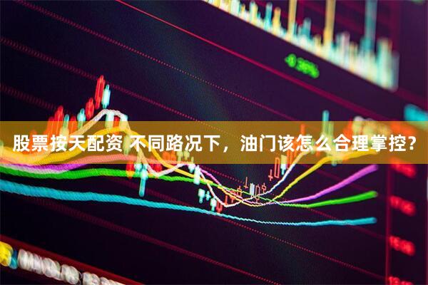 股票按天配资 不同路况下，油门该怎么合理掌控？