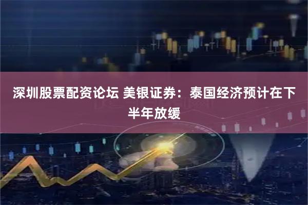 深圳股票配资论坛 美银证券:泰国经济预计在下半年放缓