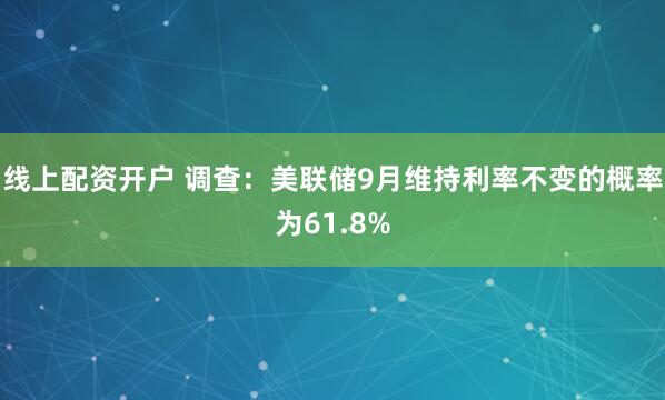 线上配资开户 调查：美联储9月维持利率不变的概率为61.8%