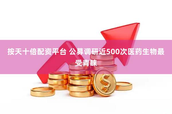按天十倍配资平台 公募调研近500次医药生物最受青睐