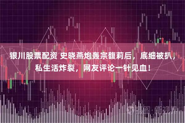 银川股票配资 史晓燕炮轰宗馥莉后，底细被扒，私生活炸裂，网友评论一针见血！